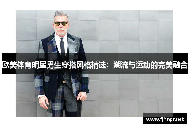 欧美体育明星男生穿搭风格精选：潮流与运动的完美融合