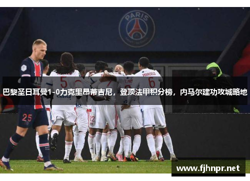 巴黎圣日耳曼1-0力克里昂蒂吉尼，登顶法甲积分榜，内马尔建功攻城略地