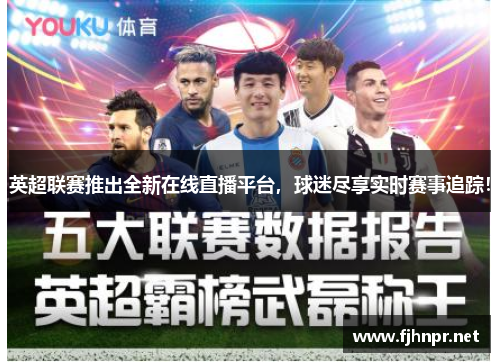 英超联赛推出全新在线直播平台，球迷尽享实时赛事追踪！