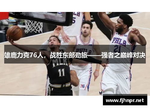 雄鹿力克76人，战胜东部劲旅——强者之巅峰对决