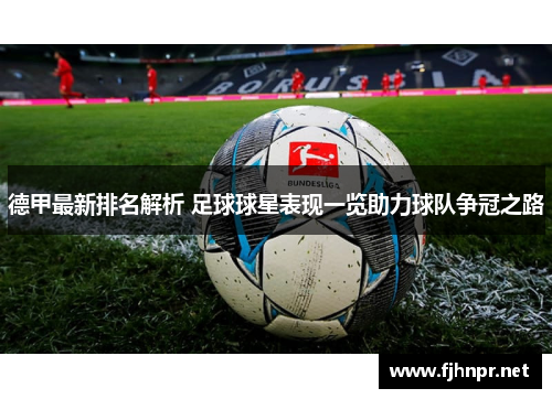 德甲最新排名解析 足球球星表现一览助力球队争冠之路