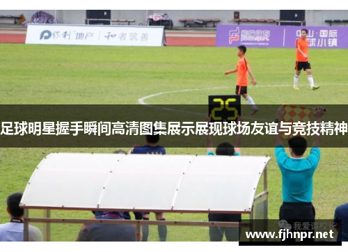 足球明星握手瞬间高清图集展示展现球场友谊与竞技精神