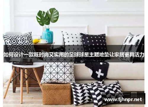 如何设计一款既时尚又实用的足球球星主题地垫让家居更具活力