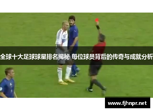 全球十大足球球星排名揭秘 每位球员背后的传奇与成就分析