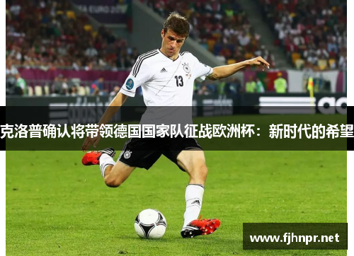 克洛普确认将带领德国国家队征战欧洲杯：新时代的希望