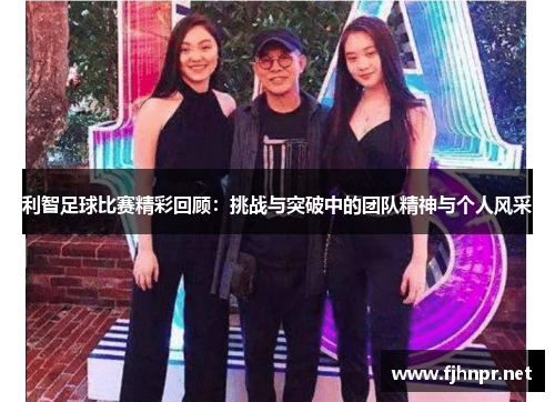 利智足球比赛精彩回顾：挑战与突破中的团队精神与个人风采