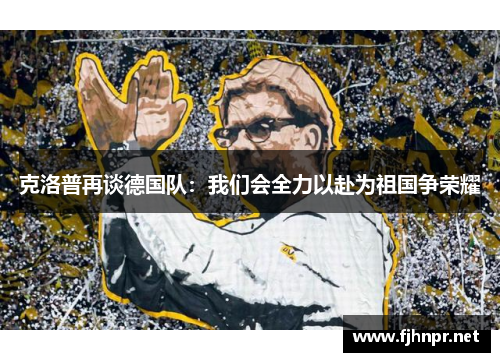 克洛普再谈德国队：我们会全力以赴为祖国争荣耀